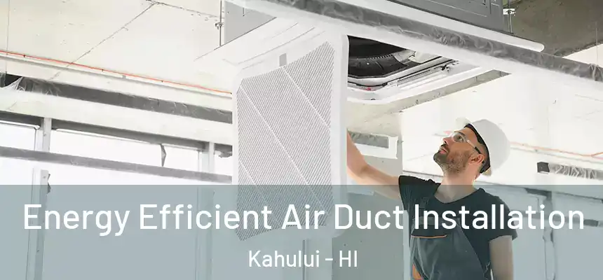 Energy Efficient Air Duct Installation Kahului - HI
