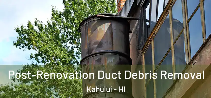 Post-Renovation Duct Debris Removal Kahului - HI